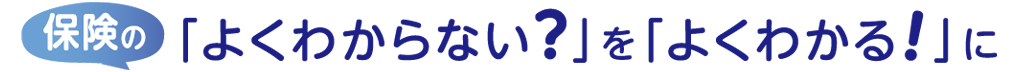 保険の「よくわからない」を「よくわかる」に