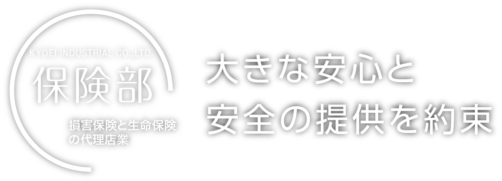 KYOEI INDUSTRIAL CO.,LTD. 保険部 損害保険と生命保険の代理店業 大きな安心と安全の提供を約束