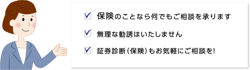 保険のことなら何でもご相談を承ります 無理な勧誘はいたしません 証券診断（保険）もお気軽にご相談を！