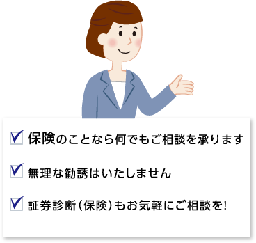 保険のことなら何でもご相談を承ります 無理な勧誘はいたしません 証券診断（保険）もお気軽にご相談を！