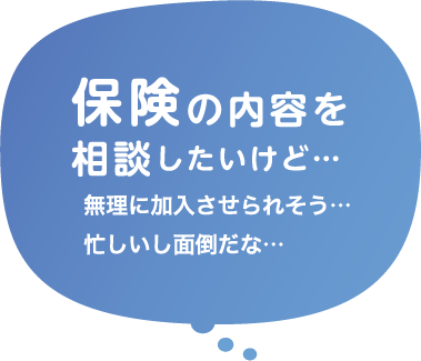 保険の内容を相談したいけど無理に加入させられそう忙しいし面倒だな